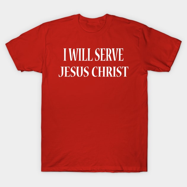 I Will Serve Jesus Christ T-Shirt by JevLavigne